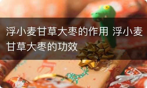 浮小麦甘草大枣的作用 浮小麦甘草大枣的功效