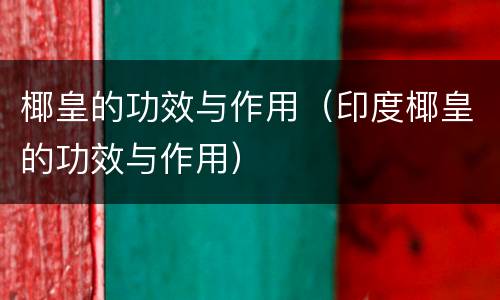 椰皇的功效与作用（印度椰皇的功效与作用）