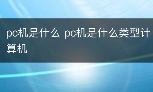 pc机是什么 pc机是什么类型计算机