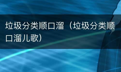 垃圾分类顺口溜（垃圾分类顺口溜儿歌）