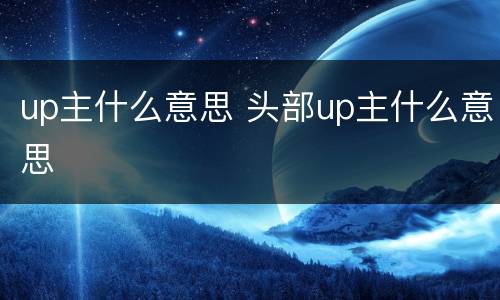 up主什么意思 头部up主什么意思