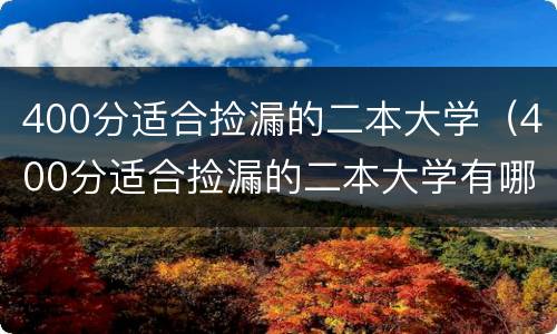400分适合捡漏的二本大学（400分适合捡漏的二本大学有哪些）