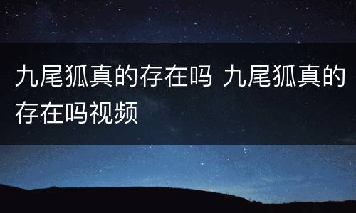 九尾狐真的存在吗 九尾狐真的存在吗视频