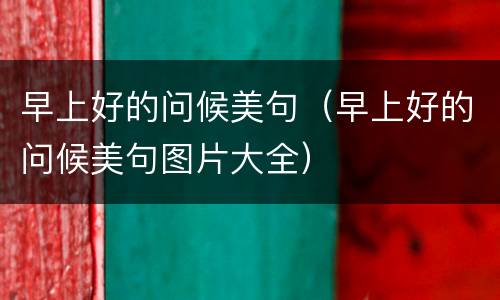 早上好的问候美句（早上好的问候美句图片大全）