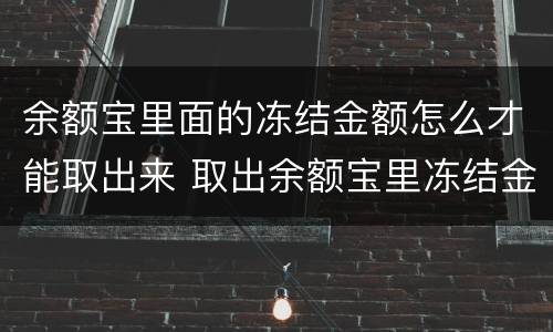 余额宝里面的冻结金额怎么才能取出来 取出余额宝里冻结金额的方法