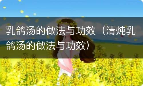 乳鸽汤的做法与功效（清炖乳鸽汤的做法与功效）