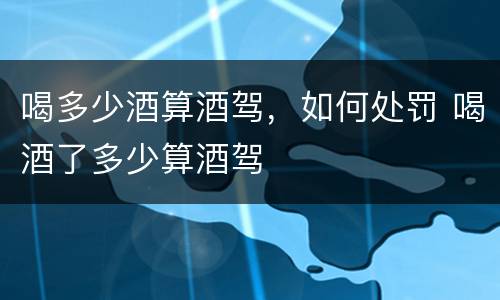 喝多少酒算酒驾，如何处罚 喝酒了多少算酒驾