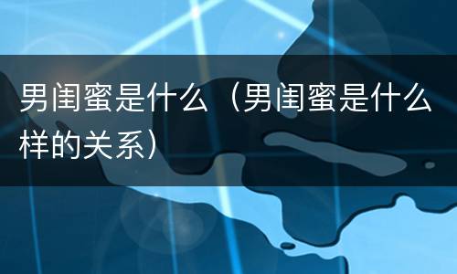 男闺蜜是什么（男闺蜜是什么样的关系）