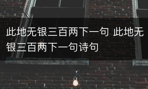 此地无银三百两下一句 此地无银三百两下一句诗句