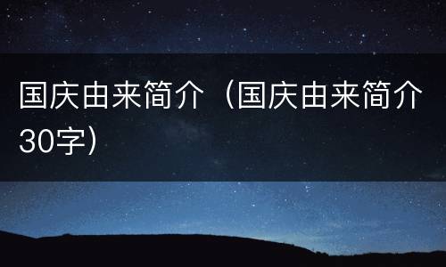 国庆由来简介（国庆由来简介30字）