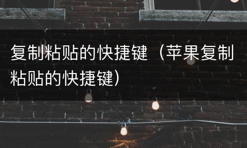 复制粘贴的快捷键（苹果复制粘贴的快捷键）