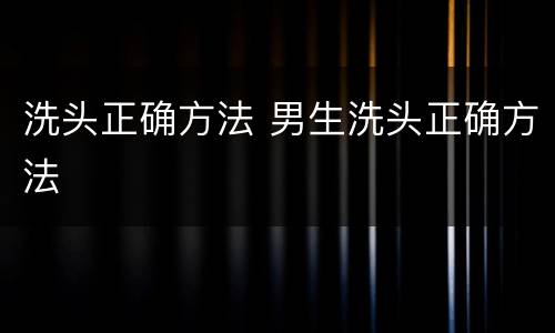 洗头正确方法 男生洗头正确方法