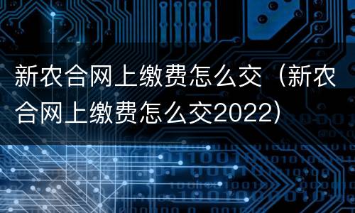 新农合网上缴费怎么交（新农合网上缴费怎么交2022）