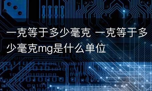 一克等于多少毫克 一克等于多少毫克mg是什么单位