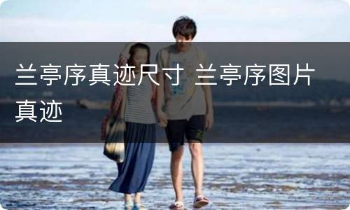 兰亭序真迹尺寸 兰亭序图片 真迹