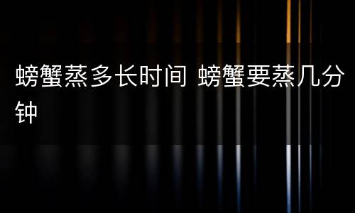 螃蟹蒸多长时间 螃蟹要蒸几分钟