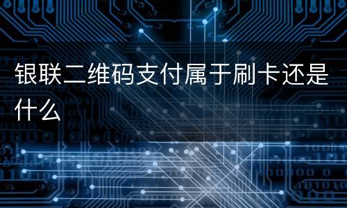 银联二维码支付属于刷卡还是什么