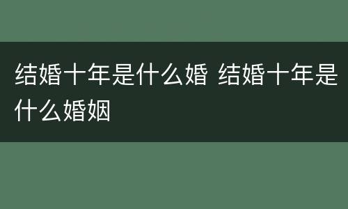 结婚十年是什么婚 结婚十年是什么婚姻