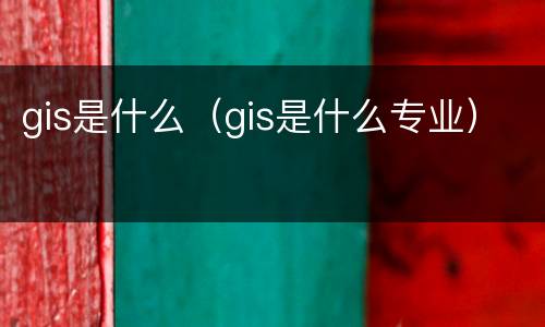 gis是什么（gis是什么专业）