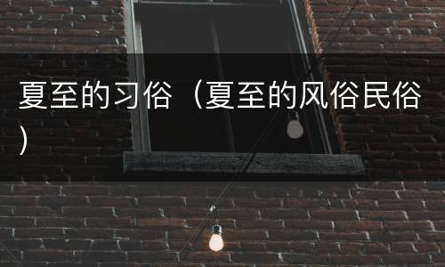夏至的习俗（夏至的风俗民俗）