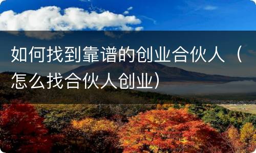 如何找到靠谱的创业合伙人（怎么找合伙人创业）