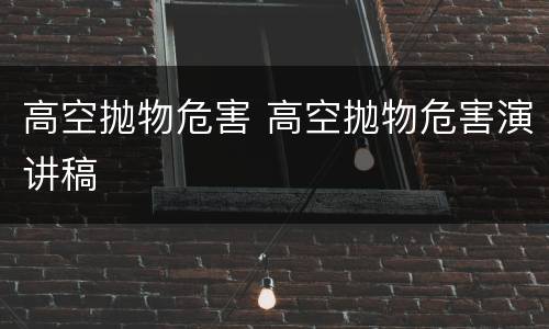 高空抛物危害 高空抛物危害演讲稿