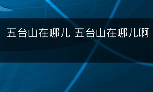 五台山在哪儿 五台山在哪儿啊