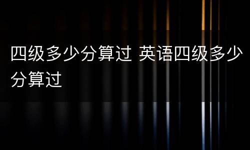 四级多少分算过 英语四级多少分算过