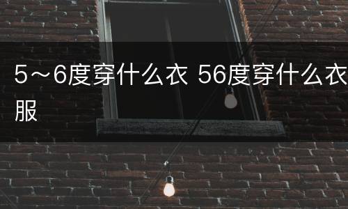 5～6度穿什么衣 56度穿什么衣服