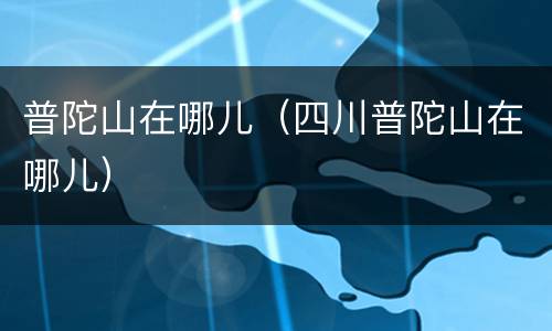 普陀山在哪儿（四川普陀山在哪儿）