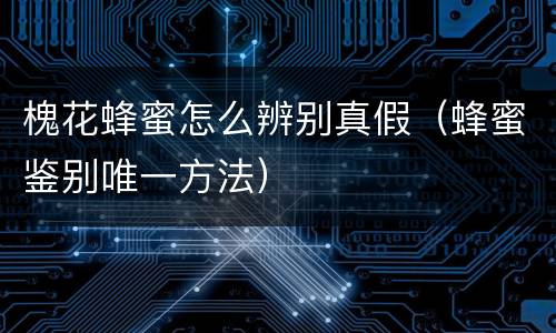 槐花蜂蜜怎么辨别真假（蜂蜜鉴别唯一方法）