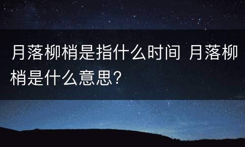 月落柳梢是指什么时间 月落柳梢是什么意思?