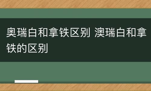 奥瑞白和拿铁区别 澳瑞白和拿铁的区别
