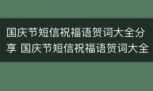 国庆节短信祝福语贺词大全分享 国庆节短信祝福语贺词大全分享视频