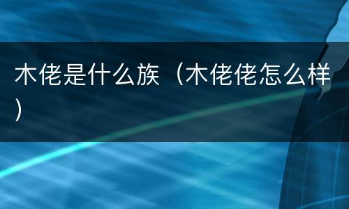 木佬是什么族（木佬佬怎么样）
