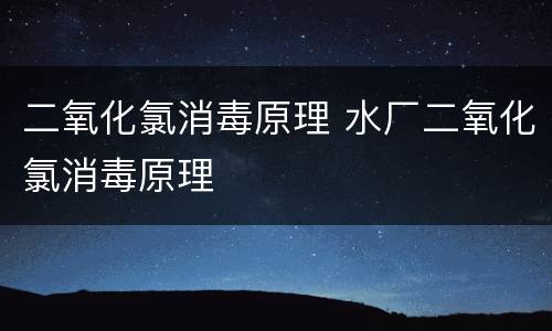 二氧化氯消毒原理 水厂二氧化氯消毒原理