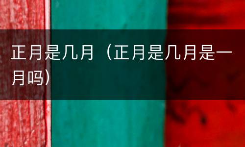 正月是几月（正月是几月是一月吗）