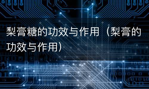 梨膏糖的功效与作用（梨膏的功效与作用）