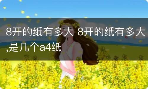 8开的纸有多大 8开的纸有多大,是几个a4纸