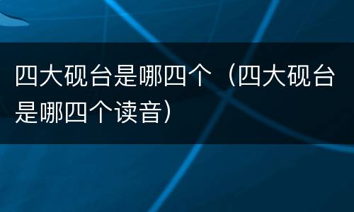 四大砚台是哪四个（四大砚台是哪四个读音）
