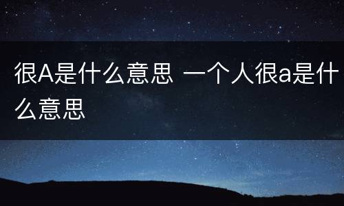 很A是什么意思 一个人很a是什么意思