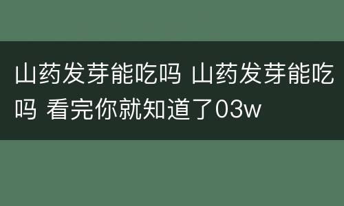 山药发芽能吃吗 山药发芽能吃吗 看完你就知道了03w