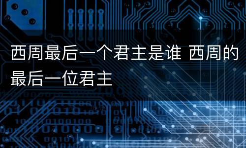 西周最后一个君主是谁 西周的最后一位君主