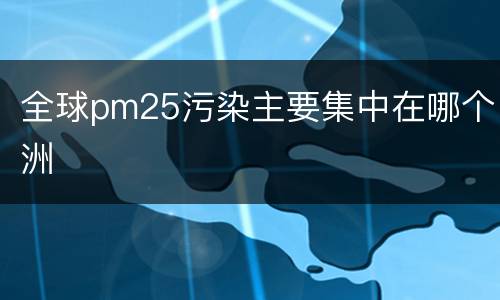 全球pm25污染主要集中在哪个洲