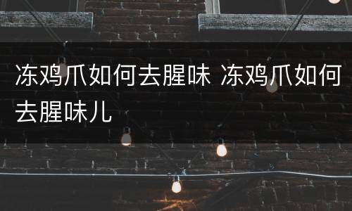冻鸡爪如何去腥味 冻鸡爪如何去腥味儿