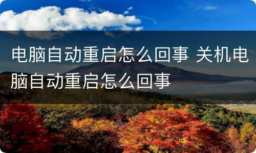 电脑自动重启怎么回事 关机电脑自动重启怎么回事