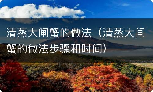 清蒸大闸蟹的做法（清蒸大闸蟹的做法步骤和时间）