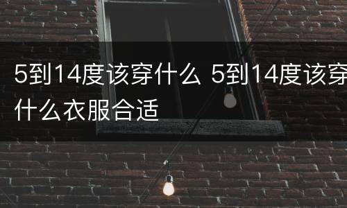 5到14度该穿什么 5到14度该穿什么衣服合适