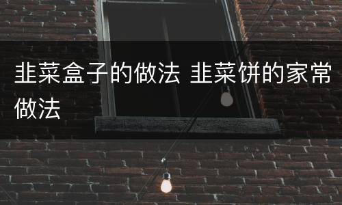 韭菜盒子的做法 韭菜饼的家常做法