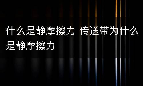 什么是静摩擦力 传送带为什么是静摩擦力